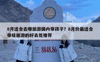 8月适合去哪旅游国内带孩子？8月份最适合带娃旅游的好去处推荐