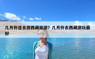 几月份适合游西藏旅游？几月份去西藏游玩最好