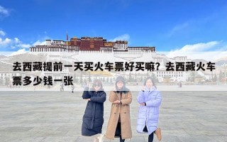去西藏提前一天买火车票好买嘛？去西藏火车票多少钱一张