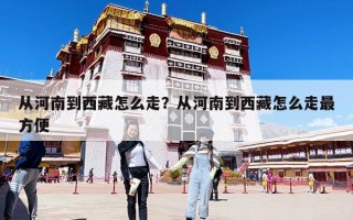 从河南到西藏怎么走？从河南到西藏怎么走最方便