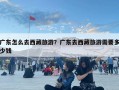 广东怎么去西藏旅游？广东去西藏旅游需要多少钱