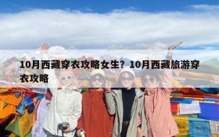 10月西藏穿衣攻略女生？10月西藏旅游穿衣攻略