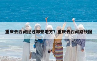 重庆去西藏经过哪些地方？重庆去西藏路线图