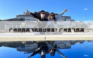 广州到西藏飞机路过哪里？广州直飞西藏
