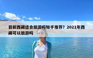 目前西藏适合旅游吗知乎推荐？2021年西藏可以旅游吗