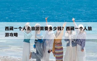 西藏一个人去旅游需要多少钱？西藏一个人旅游攻略
