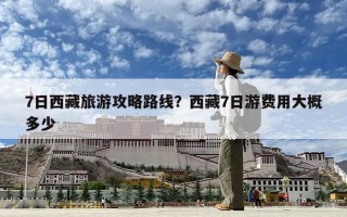 7日西藏旅游攻略路线？西藏7日游费用大概多少