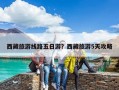 西藏旅游线路五日游？西藏旅游5天攻略