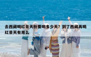 去西藏喝红景天粉要喝多少天？到了西藏再喝红景天有用么