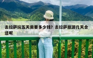 去拉萨玩五天需要多少钱？去拉萨旅游几天合适呢