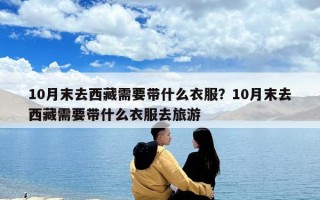 10月末去西藏需要带什么衣服？10月末去西藏需要带什么衣服去旅游