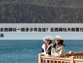 去西藏玩一般多少天合适？去西藏玩大概要几天
