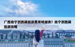 广西南宁到西藏旅游费用明细表？南宁到西藏旅游攻略