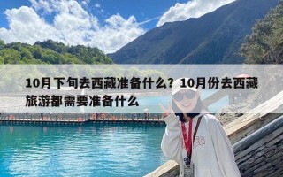 10月下旬去西藏准备什么？10月份去西藏旅游都需要准备什么