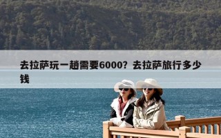 去拉萨玩一趟需要6000？去拉萨旅行多少钱