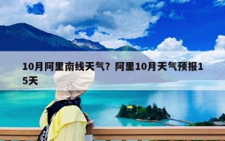 10月阿里南线天气？阿里10月天气预报15天