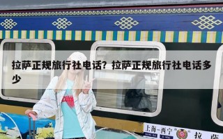 拉萨正规旅行社电话？拉萨正规旅行社电话多少