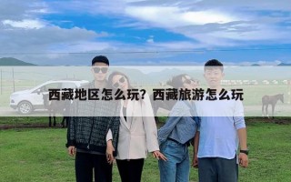 西藏地区怎么玩？西藏旅游怎么玩