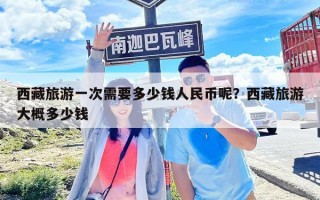 西藏旅游一次需要多少钱人民币呢？西藏旅游大概多少钱