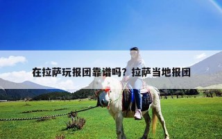 在拉萨玩报团靠谱吗？拉萨当地报团