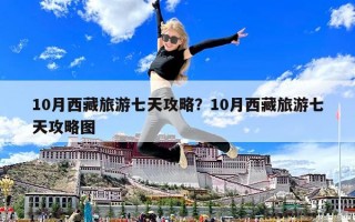 10月西藏旅游七天攻略？10月西藏旅游七天攻略图