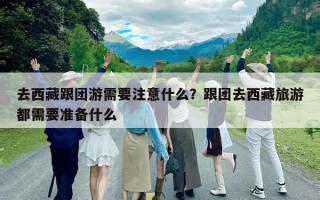 去西藏跟团游需要注意什么？跟团去西藏旅游都需要准备什么