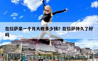 在拉萨呆一个月大概多少钱？在拉萨待久了好吗