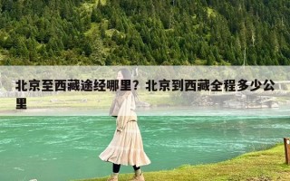 北京至西藏途经哪里？北京到西藏全程多少公里