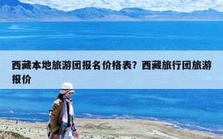 西藏本地旅游团报名价格表？西藏旅行团旅游报价