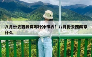 八月份去西藏穿哪种冲锋衣？八月份去西藏穿什么