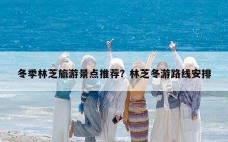 冬季林芝旅游景点推荐？林芝冬游路线安排