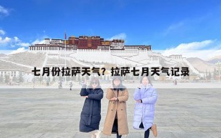 七月份拉萨天气？拉萨七月天气记录