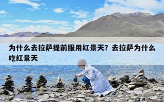 为什么去拉萨提前服用红景天？去拉萨为什么吃红景天