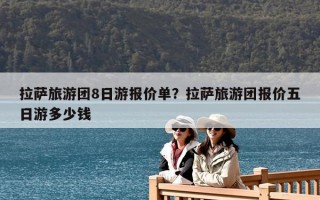 拉萨旅游团8日游报价单？拉萨旅游团报价五日游多少钱