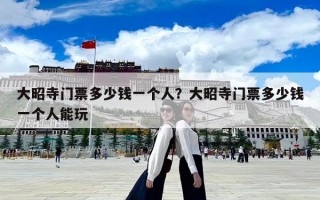 大昭寺门票多少钱一个人？大昭寺门票多少钱一个人能玩