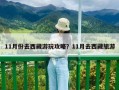 11月份去西藏游玩攻略？11月去西藏旅游