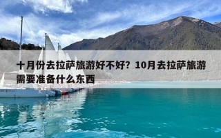 十月份去拉萨旅游好不好？10月去拉萨旅游需要准备什么东西