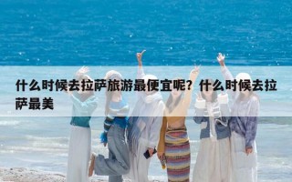 什么时候去拉萨旅游最便宜呢？什么时候去拉萨最美