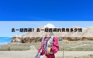 去一趟西藏？去一趟西藏的费用多少钱