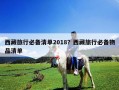 西藏旅行必备清单2018？西藏旅行必备物品清单