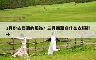 3月份去西藏的服饰？三月西藏穿什么衣服鞋子