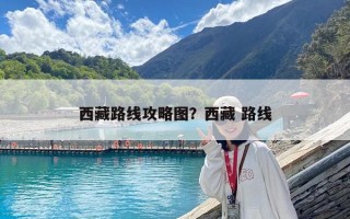 西藏路线攻略图？西藏 路线
