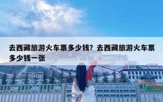 去西藏旅游火车票多少钱？去西藏旅游火车票多少钱一张