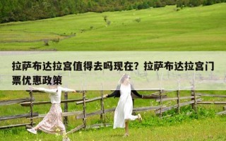 拉萨布达拉宫值得去吗现在？拉萨布达拉宫门票优惠政策