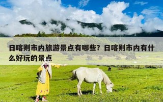 日喀则市内旅游景点有哪些？日喀则市内有什么好玩的景点