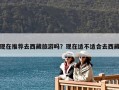 现在推荐去西藏旅游吗？现在适不适合去西藏