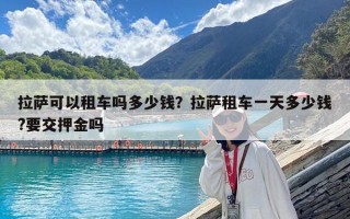 拉萨可以租车吗多少钱？拉萨租车一天多少钱?要交押金吗