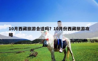 10月西藏旅游合适吗？10月份西藏旅游攻略