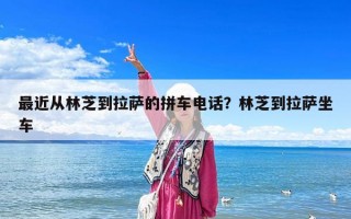 最近从林芝到拉萨的拼车电话？林芝到拉萨坐车