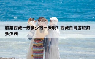 旅游西藏一般多少钱一天啊？西藏自驾游旅游多少钱